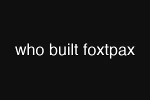who built foxtpax